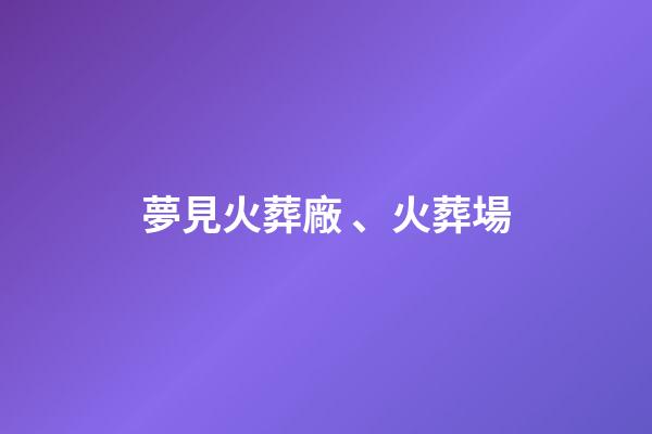 夢見火葬廠、火葬場